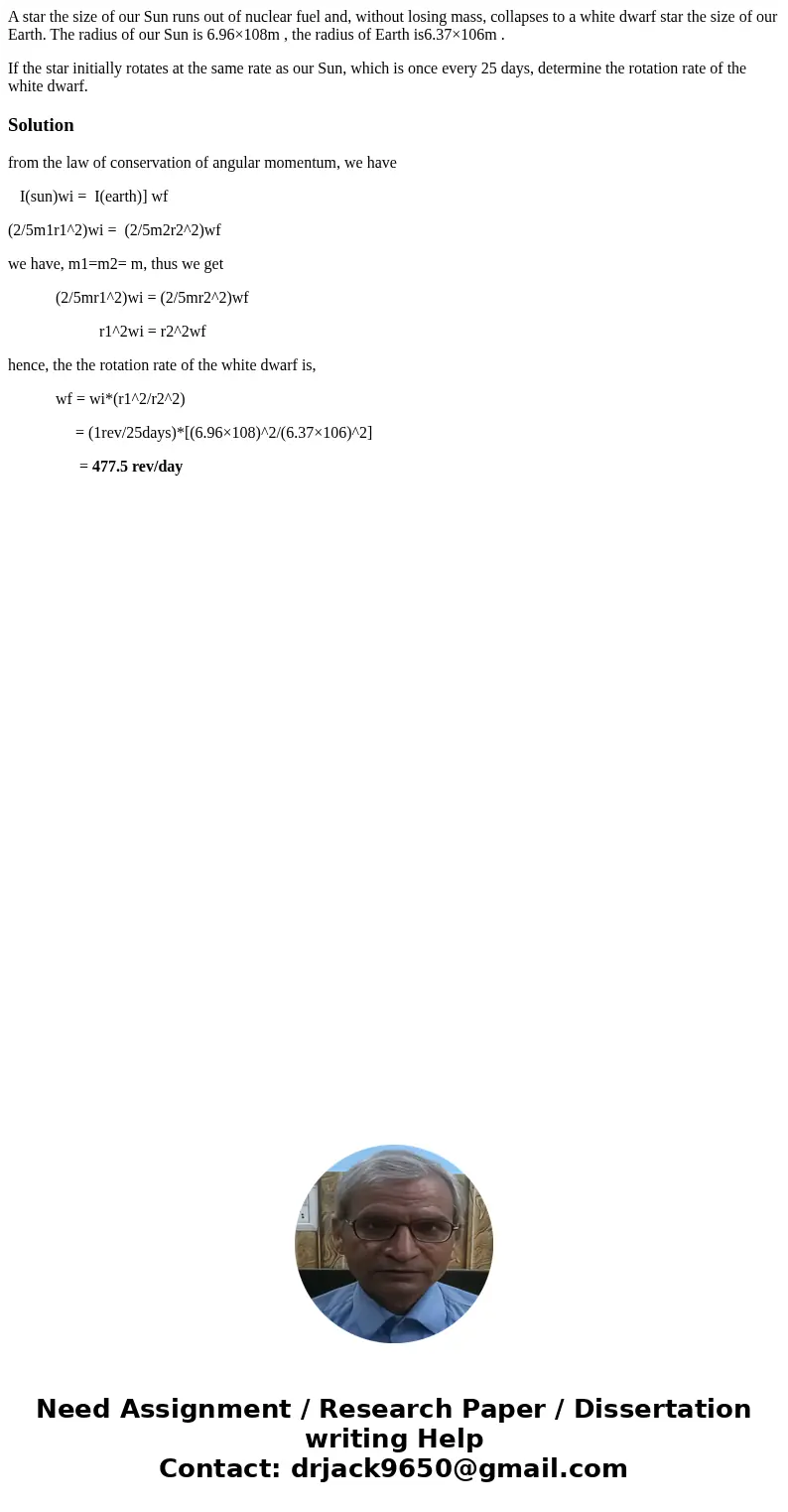 A star the size of our Sun runs out of nuclear fuel and, without losing mass, collapses to a white dwarf star the size of our Earth. The radius of our Sun is 6. A star the size of our Sun runs out of nuclear fuel and, without losing mass, collapses to a white dwarf star the size of our Earth. The radius of our Sun is 6.