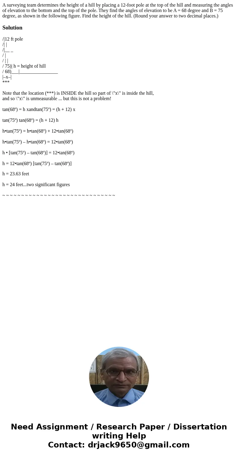 A surveying team determines the height of a hill by placing a 12-foot pole at the top of the hill and measuring the angles of elevation to the bottom and the t  A surveying team determines the height of a hill by placing a 12-foot pole at the top of the hill and measuring the angles of elevation to the bottom and the t