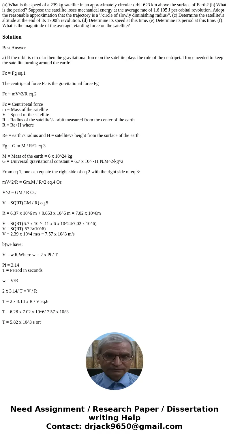 (a) What is the speed of a 239 kg satellite in an approximately circular orbit 623 km above the surface of Earth? (b) What is the period? Suppose the satellite  (a) What is the speed of a 239 kg satellite in an approximately circular orbit 623 km above the surface of Earth? (b) What is the period? Suppose the satellite