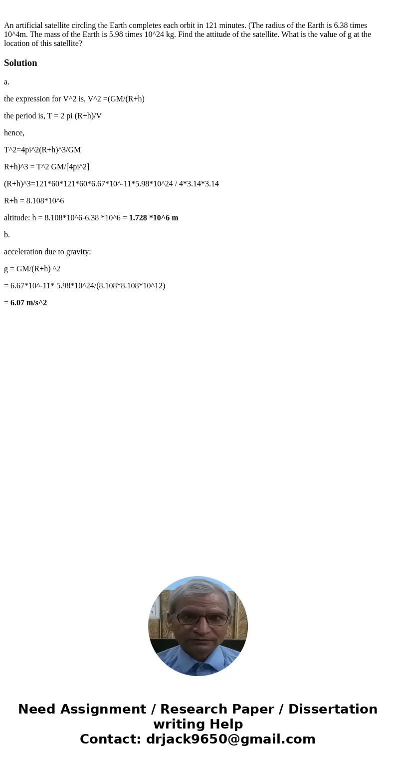 An artificial satellite circling the Earth completes each orbit in 121 minutes. (The radius of the Earth is 6.38 times 10^4m. The mass of the Earth is 5.98 tim  An artificial satellite circling the Earth completes each orbit in 121 minutes. (The radius of the Earth is 6.38 times 10^4m. The mass of the Earth is 5.98 tim