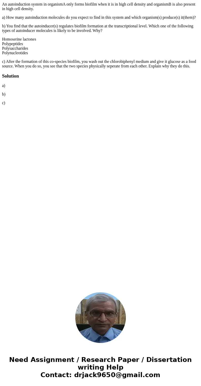 An autoinduction system in organismA only forms biofilm when it is in high cell density and organismB is also present in high cell density. a) How many autoindu An autoinduction system in organismA only forms biofilm when it is in high cell density and organismB is also present in high cell density. a) How many autoindu
