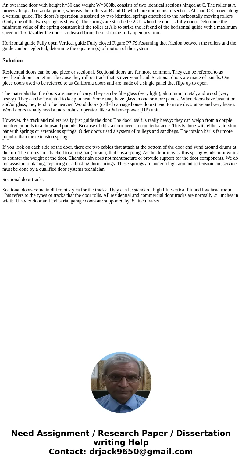 An overhead door with height h=30 and weight W=800lb, consists of two identical sections hinged at C. The roller at A moves along a horizontal guide, whereas th An overhead door with height h=30 and weight W=800lb, consists of two identical sections hinged at C. The roller at A moves along a horizontal guide, whereas th