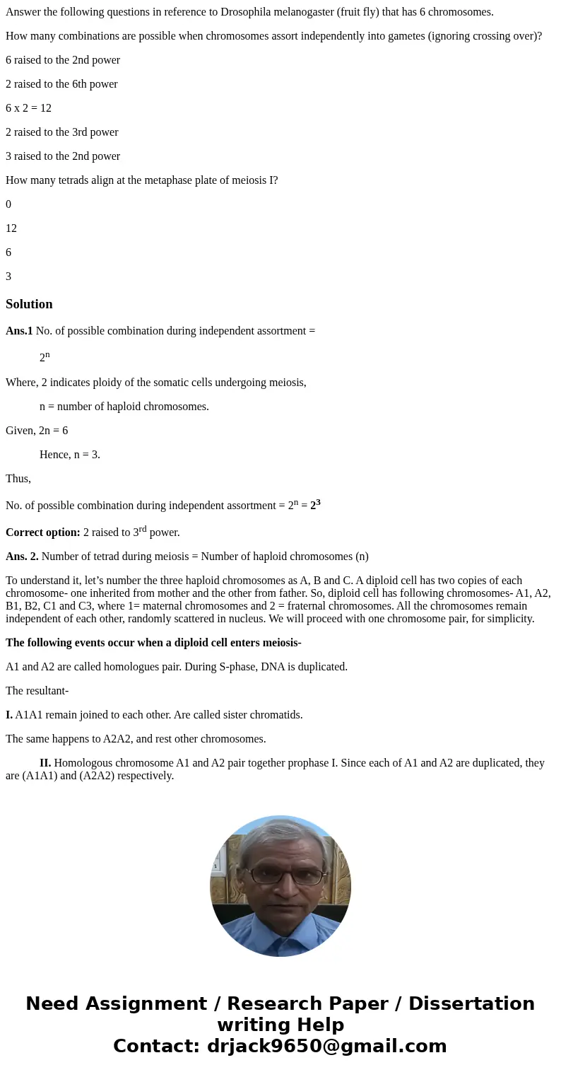 Answer the following questions in reference to Drosophila melanogaster (fruit fly) that has 6 chromosomes. How many combinations are possible when chromosomes a Answer the following questions in reference to Drosophila melanogaster (fruit fly) that has 6 chromosomes. How many combinations are possible when chromosomes a