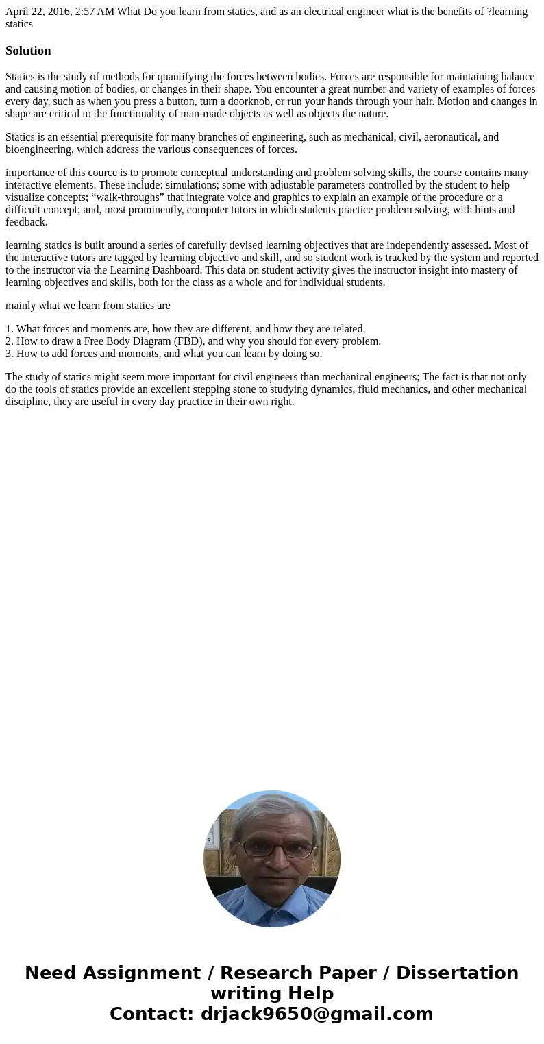 April 22, 2016, 2:57 AM What Do you learn from statics, and as an electrical engineer what is the benefits of ?learning statics SolutionStatics is the study of  April 22, 2016, 2:57 AM What Do you learn from statics, and as an electrical engineer what is the benefits of ?learning statics SolutionStatics is the study of