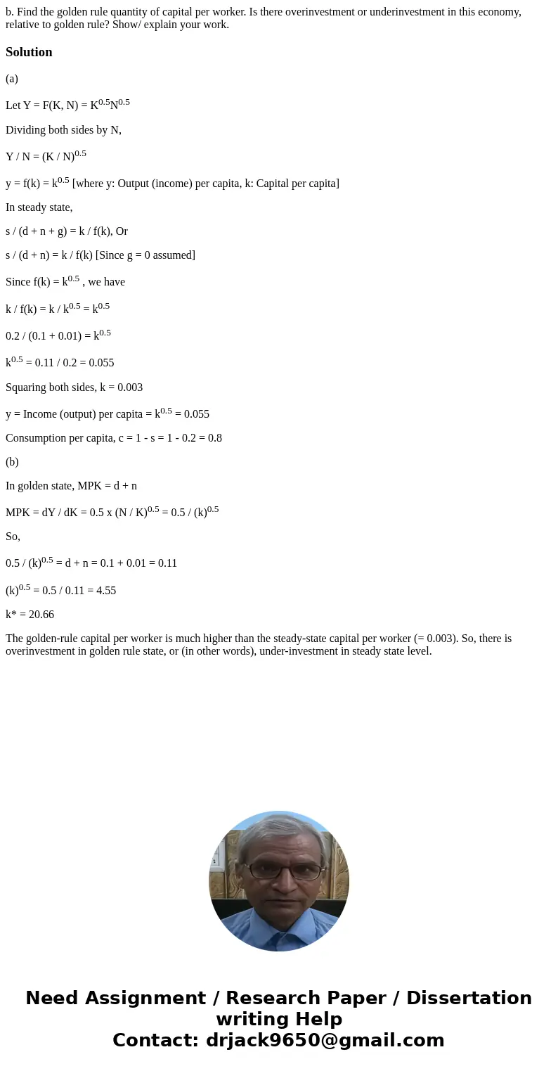 b. Find the golden rule quantity of capital per worker. Is there overinvestment or underinvestment in this economy, relative to golden rule? Show/ explain your  b. Find the golden rule quantity of capital per worker. Is there overinvestment or underinvestment in this economy, relative to golden rule? Show/ explain your
