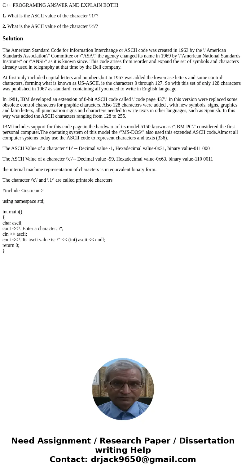 C++ PROGRAMING ANSWER AND EXPLAIN BOTH! 1. What is the ASCII value of the character \'1\'? 2. What is the ASCII value of the character \'c\'?SolutionThe America C++ PROGRAMING ANSWER AND EXPLAIN BOTH! 1. What is the ASCII value of the character \'1\'? 2. What is the ASCII value of the character \'c\'?SolutionThe America