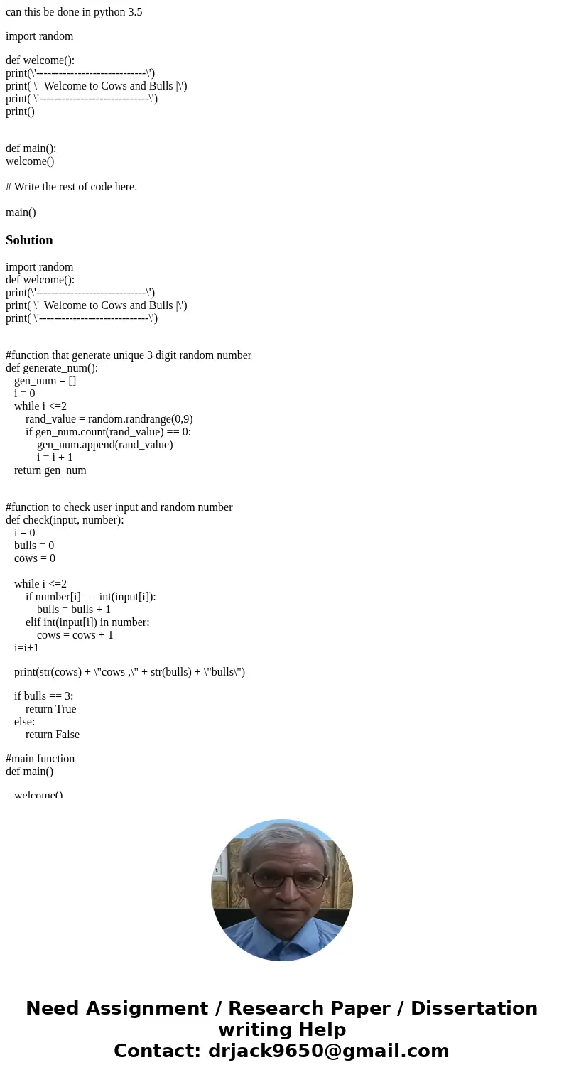can this be done in python 3.5 import random def welcome(): print(\'-----------------------------\') print( \'| Welcome to Cows and Bulls |\') print( \'-------- can this be done in python 3.5 import random def welcome(): print(\'-----------------------------\') print( \'| Welcome to Cows and Bulls |\') print( \'--------