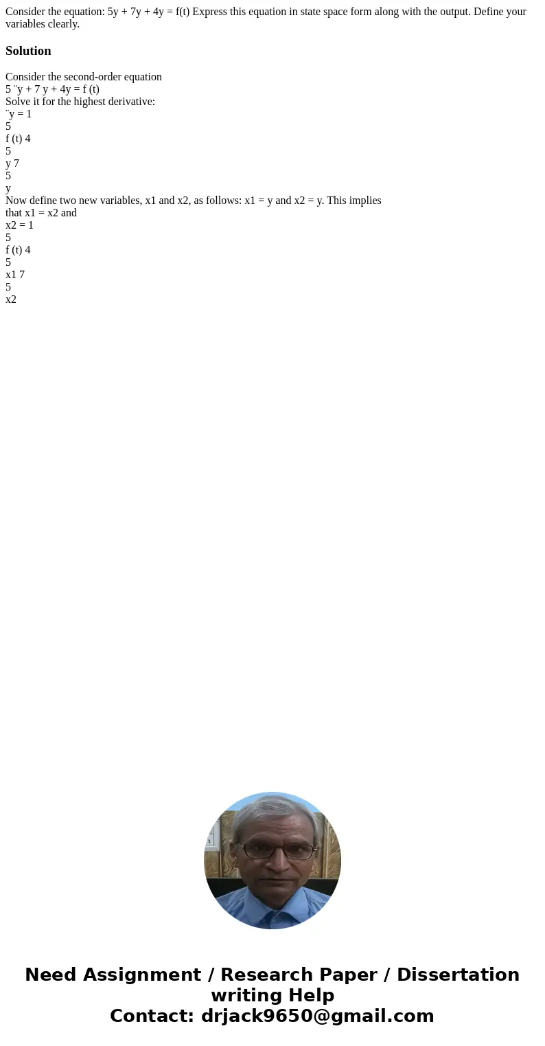 Consider the equation: 5y + 7y + 4y = f(t) Express this equation in state space form along with the output. Define your variables clearly.SolutionConsider the   Consider the equation: 5y + 7y + 4y = f(t) Express this equation in state space form along with the output. Define your variables clearly.SolutionConsider the
