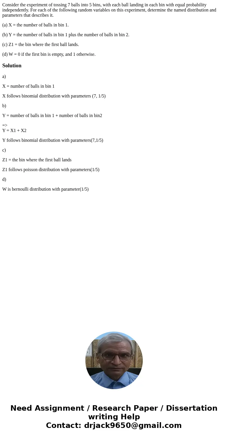 Consider the experiment of tossing 7 balls into 5 bins, with each ball landing in each bin with equal probability independently. For each of the following rando Consider the experiment of tossing 7 balls into 5 bins, with each ball landing in each bin with equal probability independently. For each of the following rando