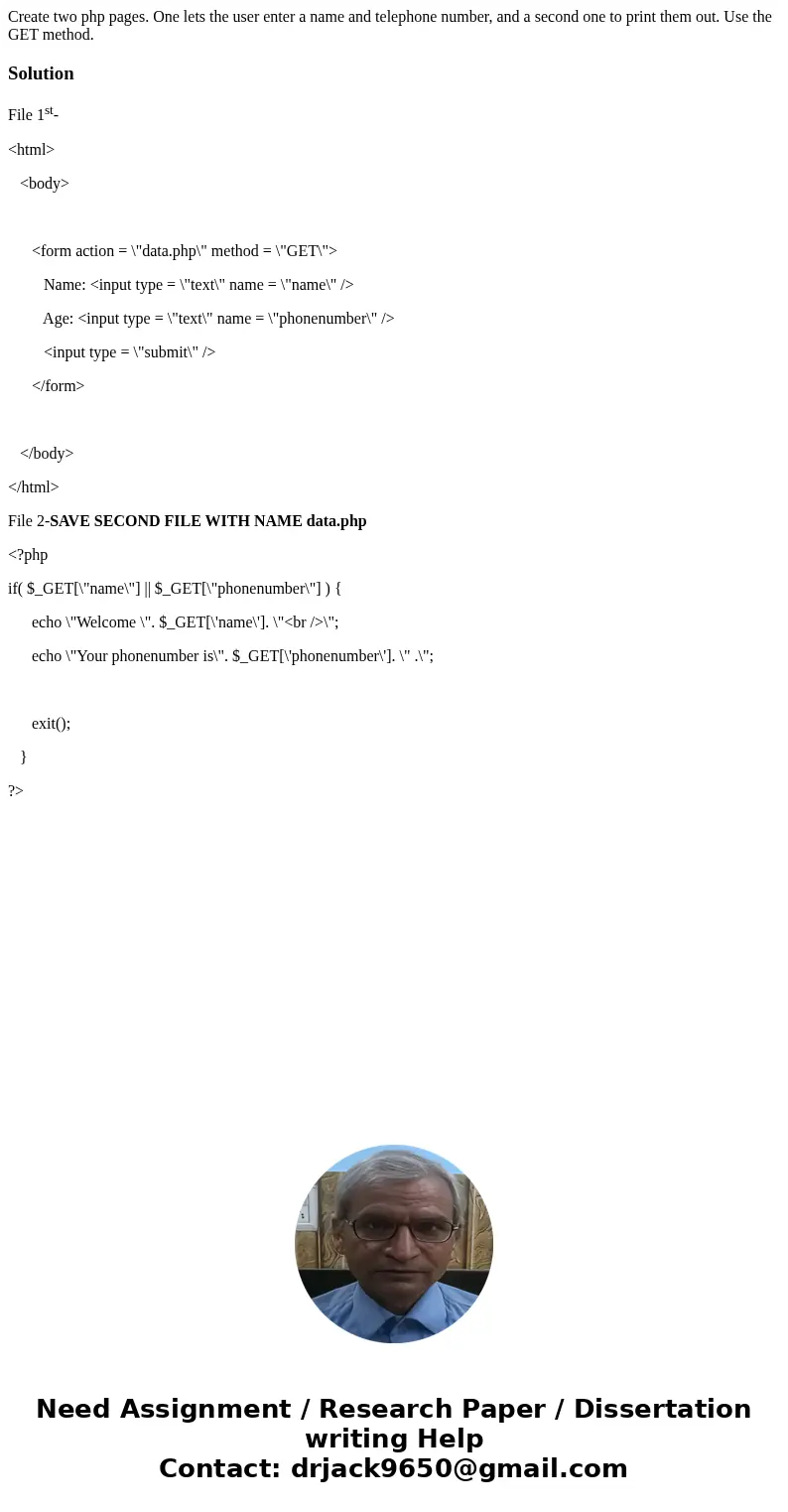 Create two php pages. One lets the user enter a name and telephone number, and a second one to print them out. Use the GET method.SolutionFile 1st- <html> Create two php pages. One lets the user enter a name and telephone number, and a second one to print them out. Use the GET method.SolutionFile 1st- <html>