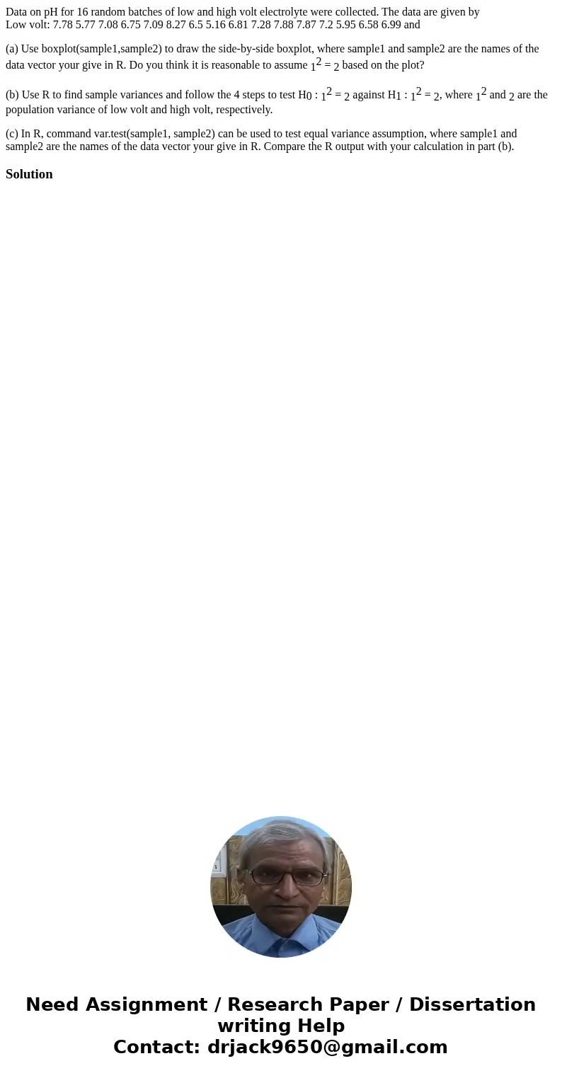 Data on pH for 16 random batches of low and high volt electrolyte were collected. The data are given byLow volt: 7.78 5.77 7.08 6.75 7.09 8.27 6.5 5.16 6.81 7.2 Data on pH for 16 random batches of low and high volt electrolyte were collected. The data are given byLow volt: 7.78 5.77 7.08 6.75 7.09 8.27 6.5 5.16 6.81 7.2
