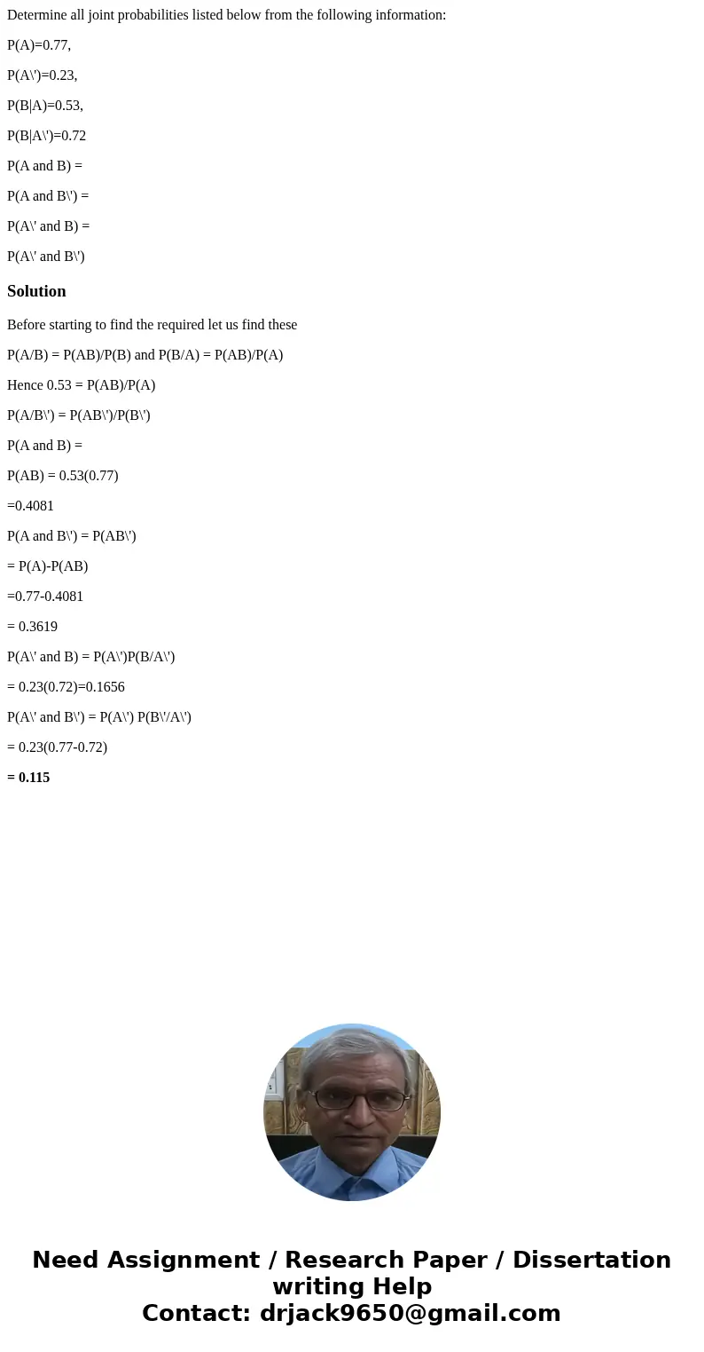 Determine all joint probabilities listed below from the following information: P(A)=0.77, P(A\')=0.23, P(B|A)=0.53, P(B|A\')=0.72 P(A and B) = P(A and B\') = P( Determine all joint probabilities listed below from the following information: P(A)=0.77, P(A\')=0.23, P(B|A)=0.53, P(B|A\')=0.72 P(A and B) = P(A and B\') = P(