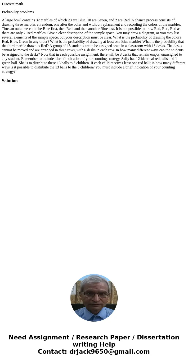 Discrete math Probability problems A large bowl contains 32 marbles of which 20 are Blue, 10 are Green, and 2 are Red. A chance process consists of drawing thre Discrete math Probability problems A large bowl contains 32 marbles of which 20 are Blue, 10 are Green, and 2 are Red. A chance process consists of drawing thre