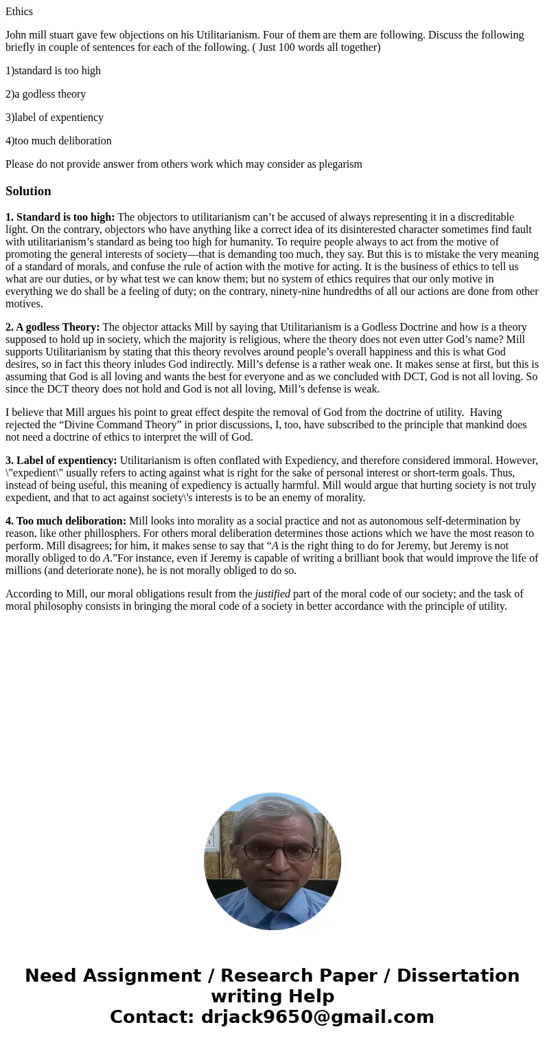 Ethics John mill stuart gave few objections on his Utilitarianism. Four of them are them are following. Discuss the following briefly in couple of sentences for Ethics John mill stuart gave few objections on his Utilitarianism. Four of them are them are following. Discuss the following briefly in couple of sentences for