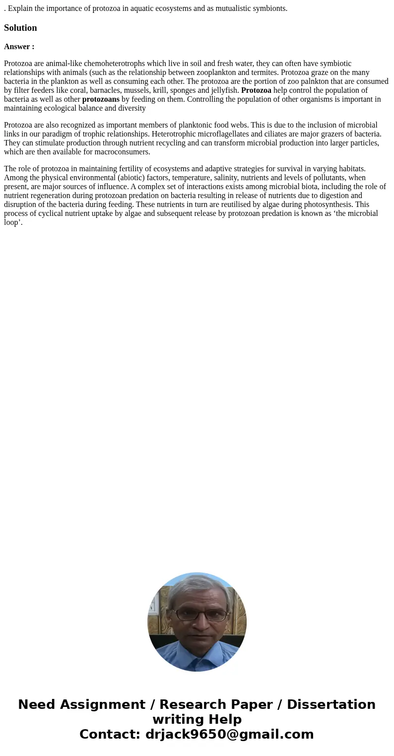 . Explain the importance of protozoa in aquatic ecosystems and as mutualistic symbionts.SolutionAnswer : Protozoa are animal-like chemoheterotrophs which live i . Explain the importance of protozoa in aquatic ecosystems and as mutualistic symbionts.SolutionAnswer : Protozoa are animal-like chemoheterotrophs which live i
