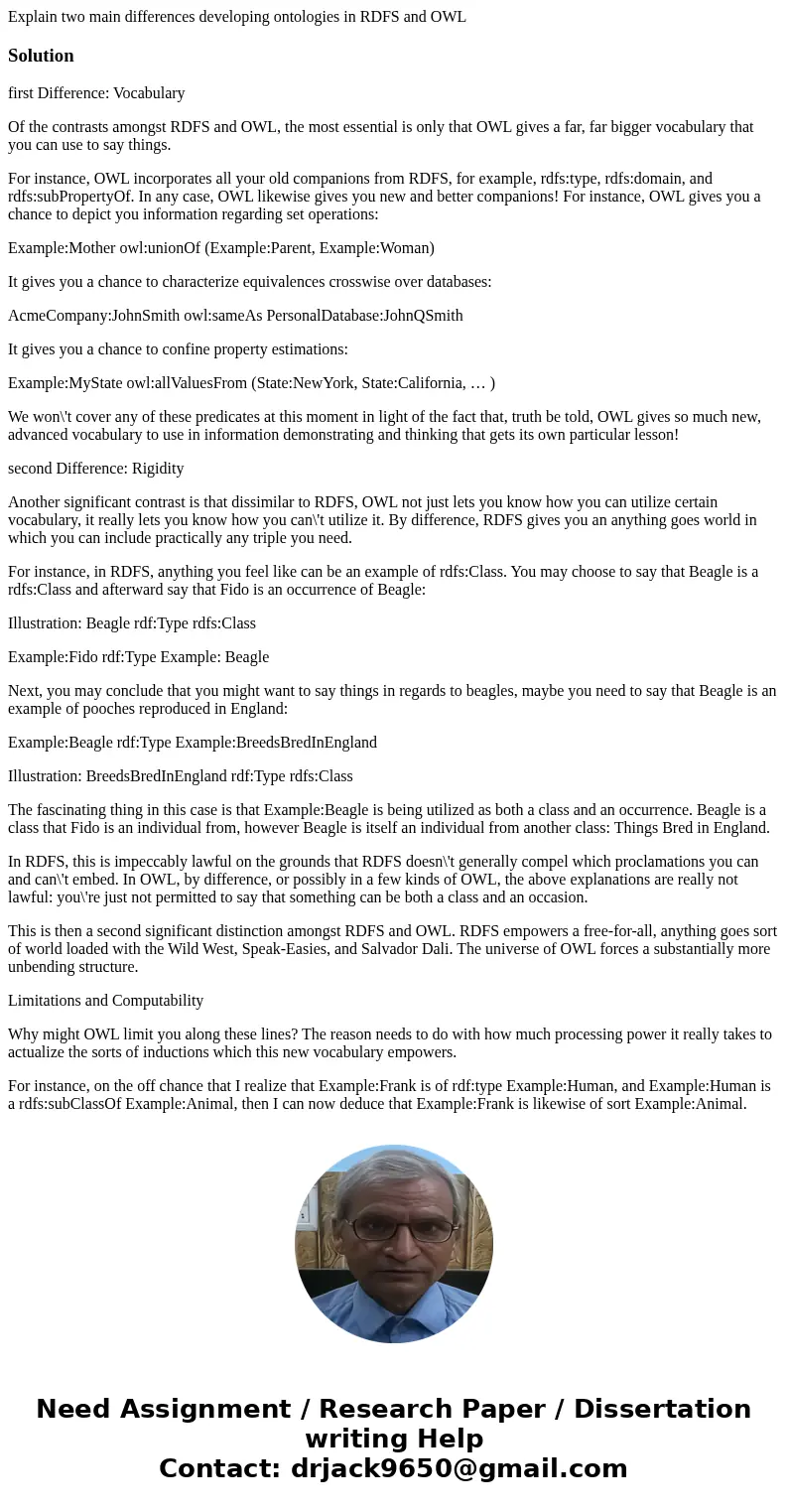 Explain two main differences developing ontologies in RDFS and OWLSolutionfirst Difference: Vocabulary Of the contrasts amongst RDFS and OWL, the most essential Explain two main differences developing ontologies in RDFS and OWLSolutionfirst Difference: Vocabulary Of the contrasts amongst RDFS and OWL, the most essential