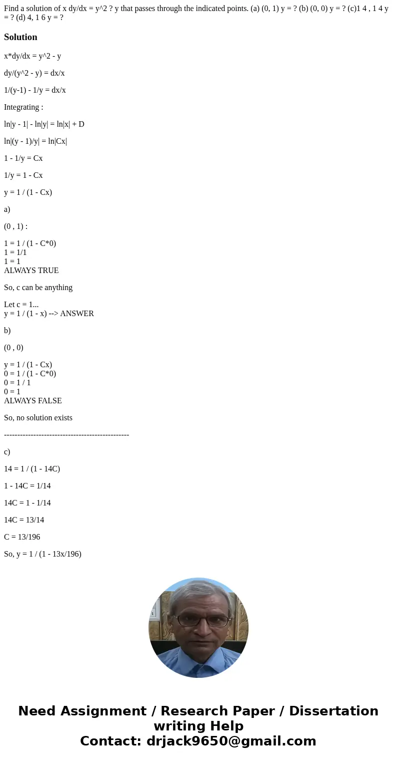 Find a solution of x dy/dx = y^2 ? y that passes through the indicated points. (a) (0, 1) y = ? (b) (0, 0) y = ? (c)1 4 , 1 4 y = ? (d) 4, 1 6 y = ?Solutionx*dy Find a solution of x dy/dx = y^2 ? y that passes through the indicated points. (a) (0, 1) y = ? (b) (0, 0) y = ? (c)1 4 , 1 4 y = ? (d) 4, 1 6 y = ?Solutionx*dy