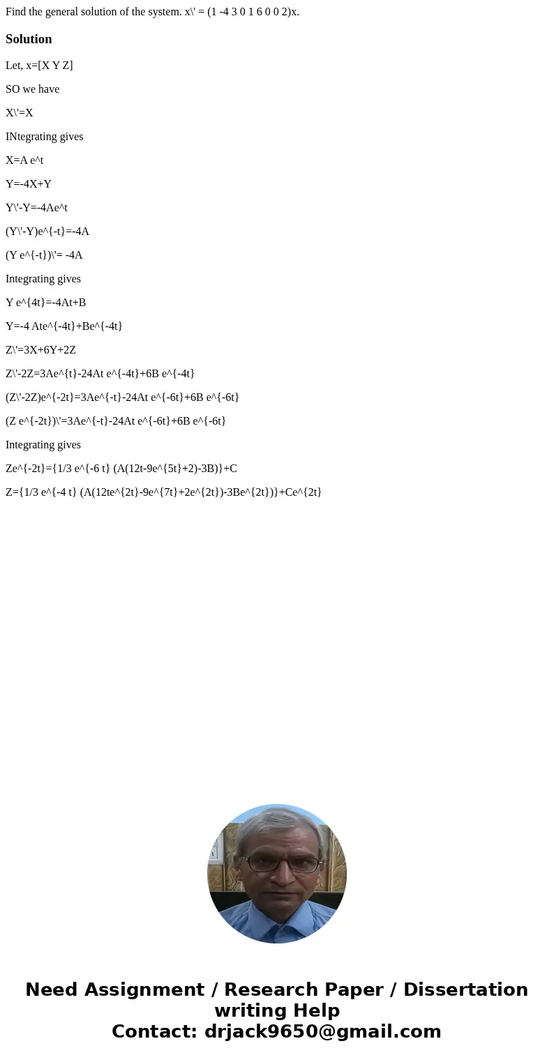  Find the general solution of the system. x\' = (1 -4 3 0 1 6 0 0 2)x.SolutionLet, x=[X Y Z] SO we have X\'=X INtegrating gives X=A e^t Y=-4X+Y Y\'-Y=-4Ae^t (Y\