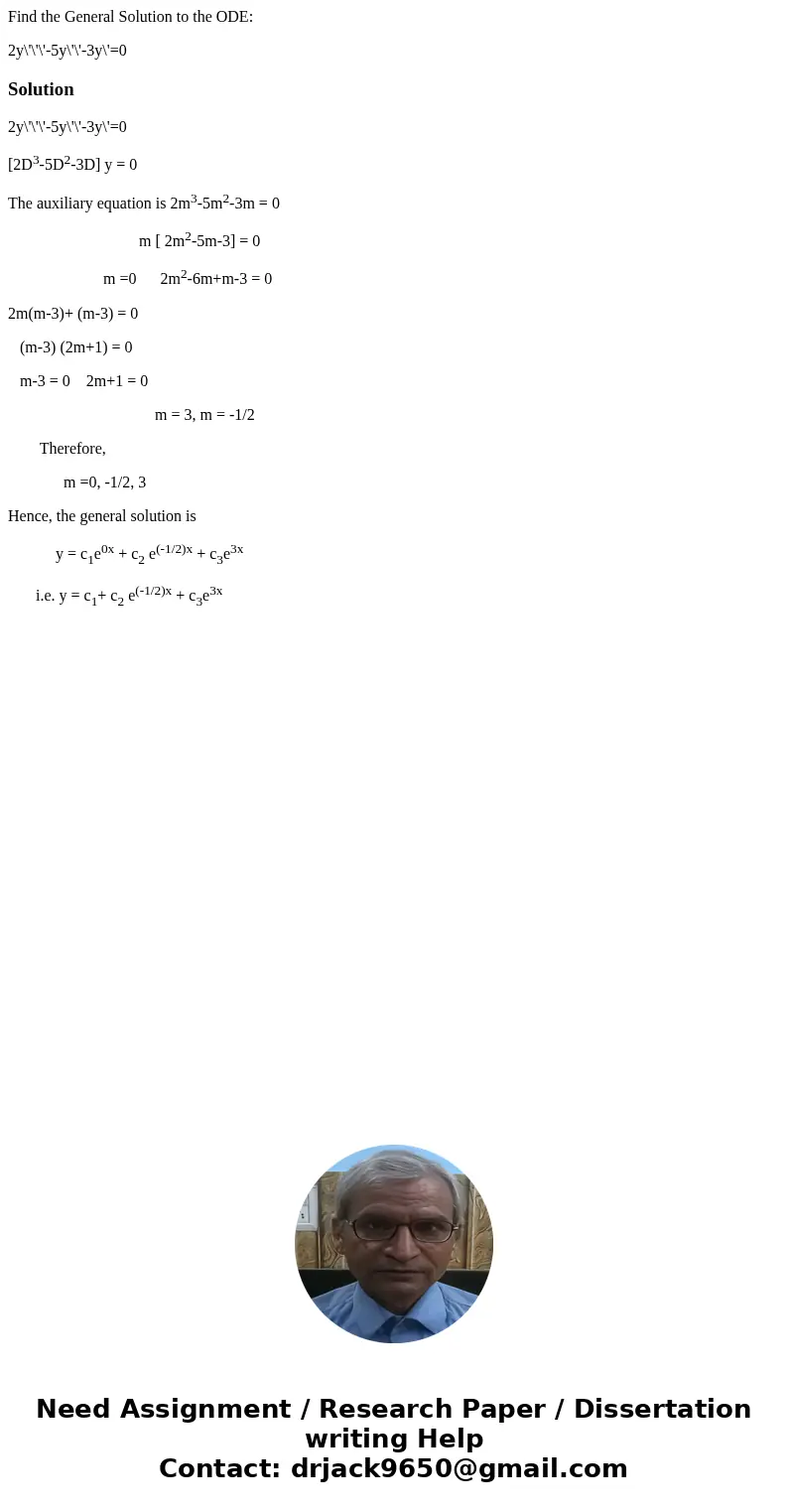 Find the General Solution to the ODE: 2y\'\'\'-5y\'\'-3y\'=0Solution2y\'\'\'-5y\'\'-3y\'=0 [2D3-5D2-3D] y = 0 The auxiliary equation is 2m3-5m2-3m = 0 m [ 2m2-5