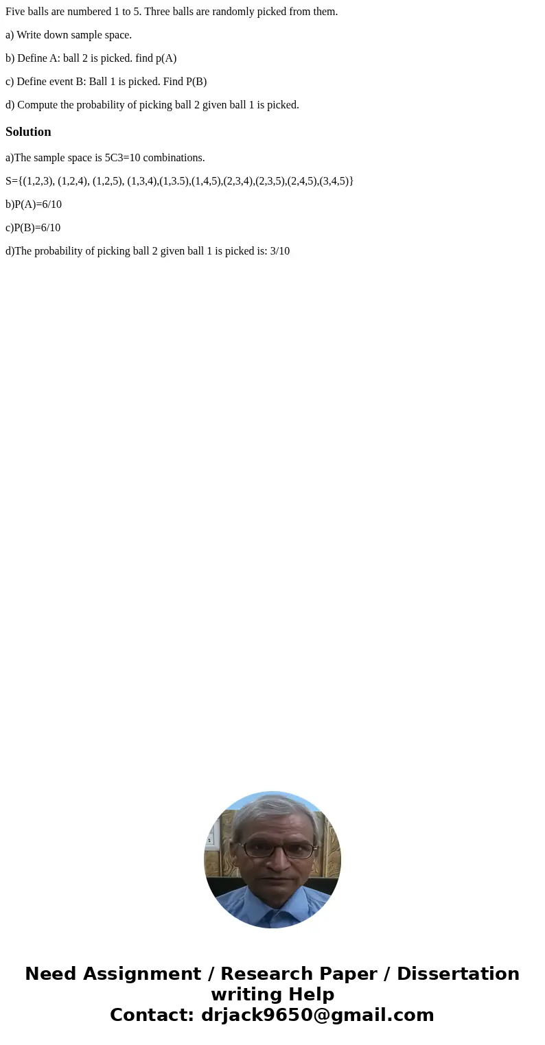 Five balls are numbered 1 to 5. Three balls are randomly picked from them. a) Write down sample space. b) Define A: ball 2 is picked. find p(A) c) Define event  Five balls are numbered 1 to 5. Three balls are randomly picked from them. a) Write down sample space. b) Define A: ball 2 is picked. find p(A) c) Define event