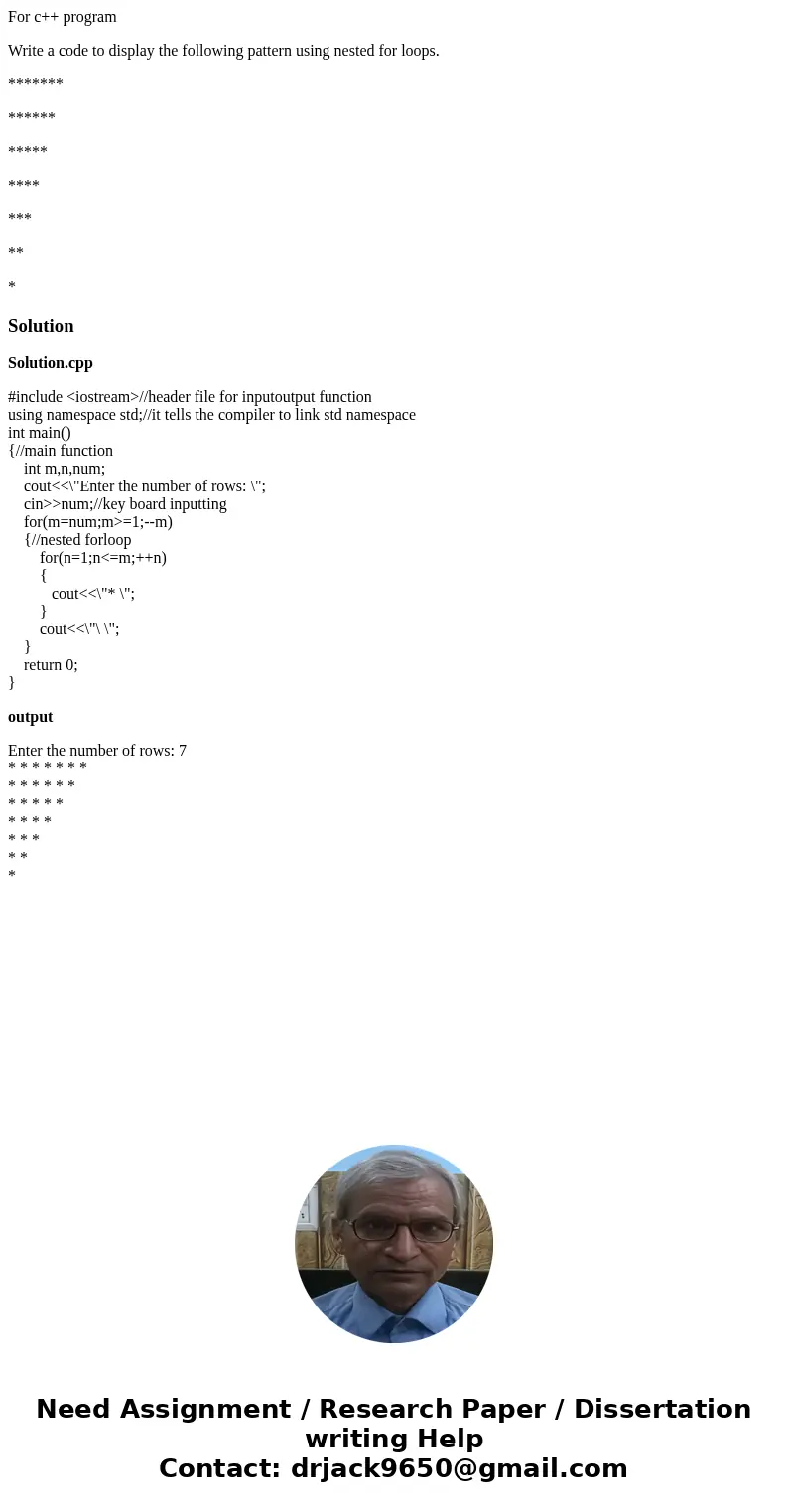 For c++ program Write a code to display the following pattern using nested for loops. ******* ****** ***** **** *** ** *SolutionSolution.cpp #include <iostre