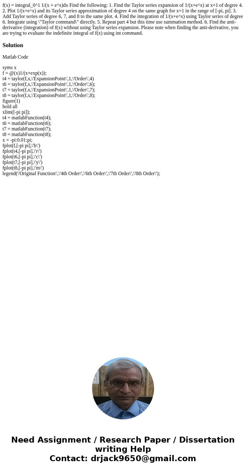 f(x) = integral_0^1 1/(x + e^x)dx Find the following: 1. Find the Taylor series expansion of 1/(x+e^x) at x=1 of degree 4. 2. Plot 1/(x+e^x) and its Taylor ser  f(x) = integral_0^1 1/(x + e^x)dx Find the following: 1. Find the Taylor series expansion of 1/(x+e^x) at x=1 of degree 4. 2. Plot 1/(x+e^x) and its Taylor ser