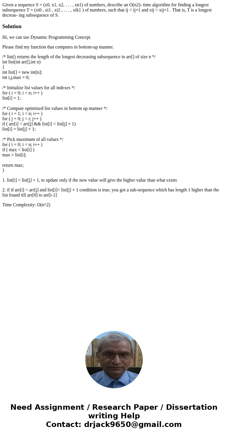Given a sequence S = (x0, x1, x2, . . . , xn1) of numbers, describe an O(n2)- time algorithm for finding a longest subsequence T = (xi0 , xi1 , xi2 , . . . , xi Given a sequence S = (x0, x1, x2, . . . , xn1) of numbers, describe an O(n2)- time algorithm for finding a longest subsequence T = (xi0 , xi1 , xi2 , . . . , xi