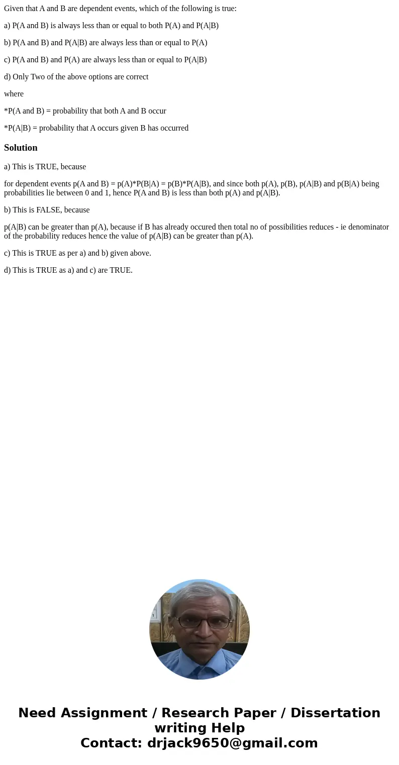 Given that A and B are dependent events, which of the following is true: a) P(A and B) is always less than or equal to both P(A) and P(A|B) b) P(A and B) and P( Given that A and B are dependent events, which of the following is true: a) P(A and B) is always less than or equal to both P(A) and P(A|B) b) P(A and B) and P(