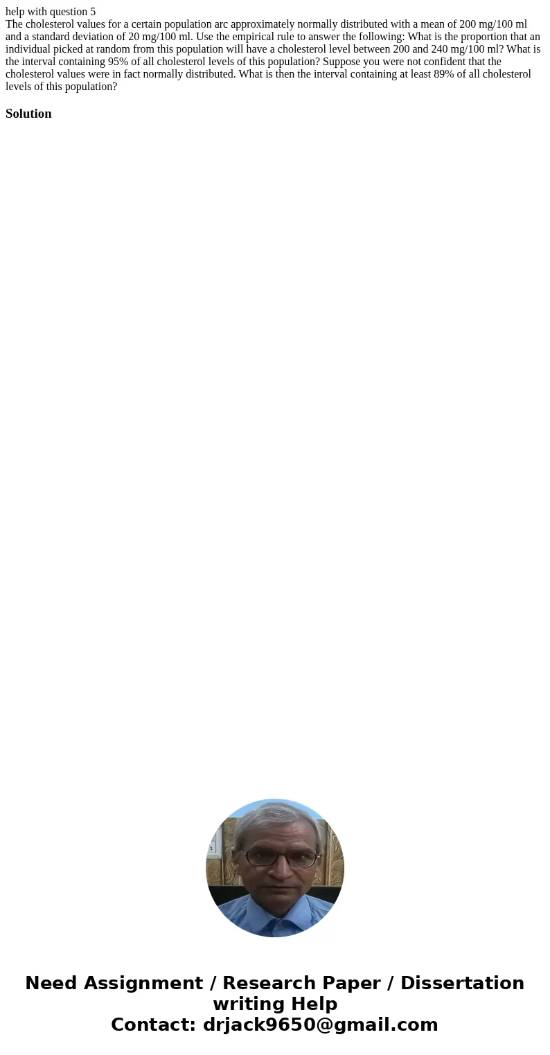 help with question 5 The cholesterol values for a certain population arc approximately normally distributed with a mean of 200 mg/100 ml and a standard deviatio help with question 5 The cholesterol values for a certain population arc approximately normally distributed with a mean of 200 mg/100 ml and a standard deviatio