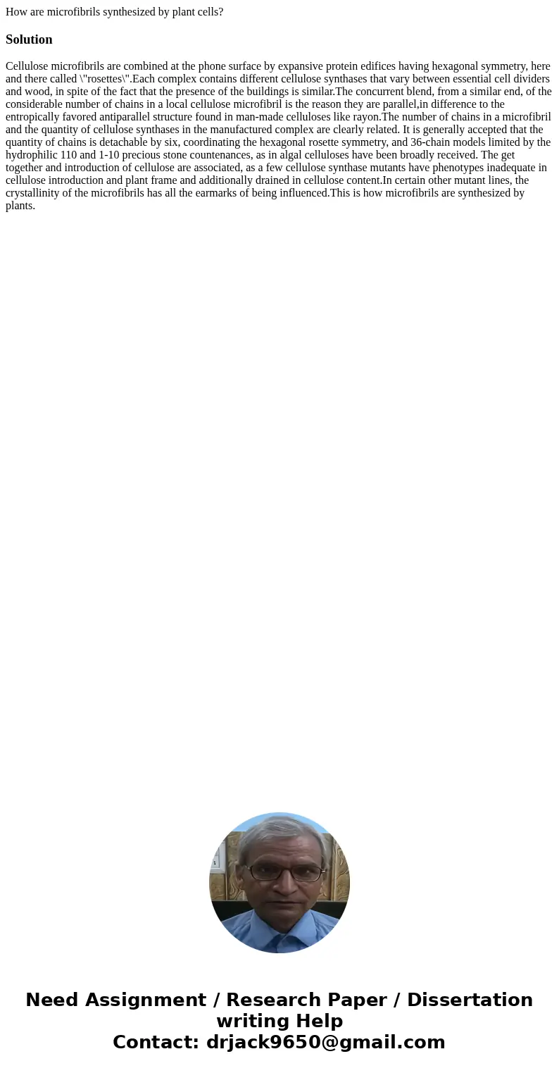 How are microfibrils synthesized by plant cells?SolutionCellulose microfibrils are combined at the phone surface by expansive protein edifices having hexagonal  How are microfibrils synthesized by plant cells?SolutionCellulose microfibrils are combined at the phone surface by expansive protein edifices having hexagonal