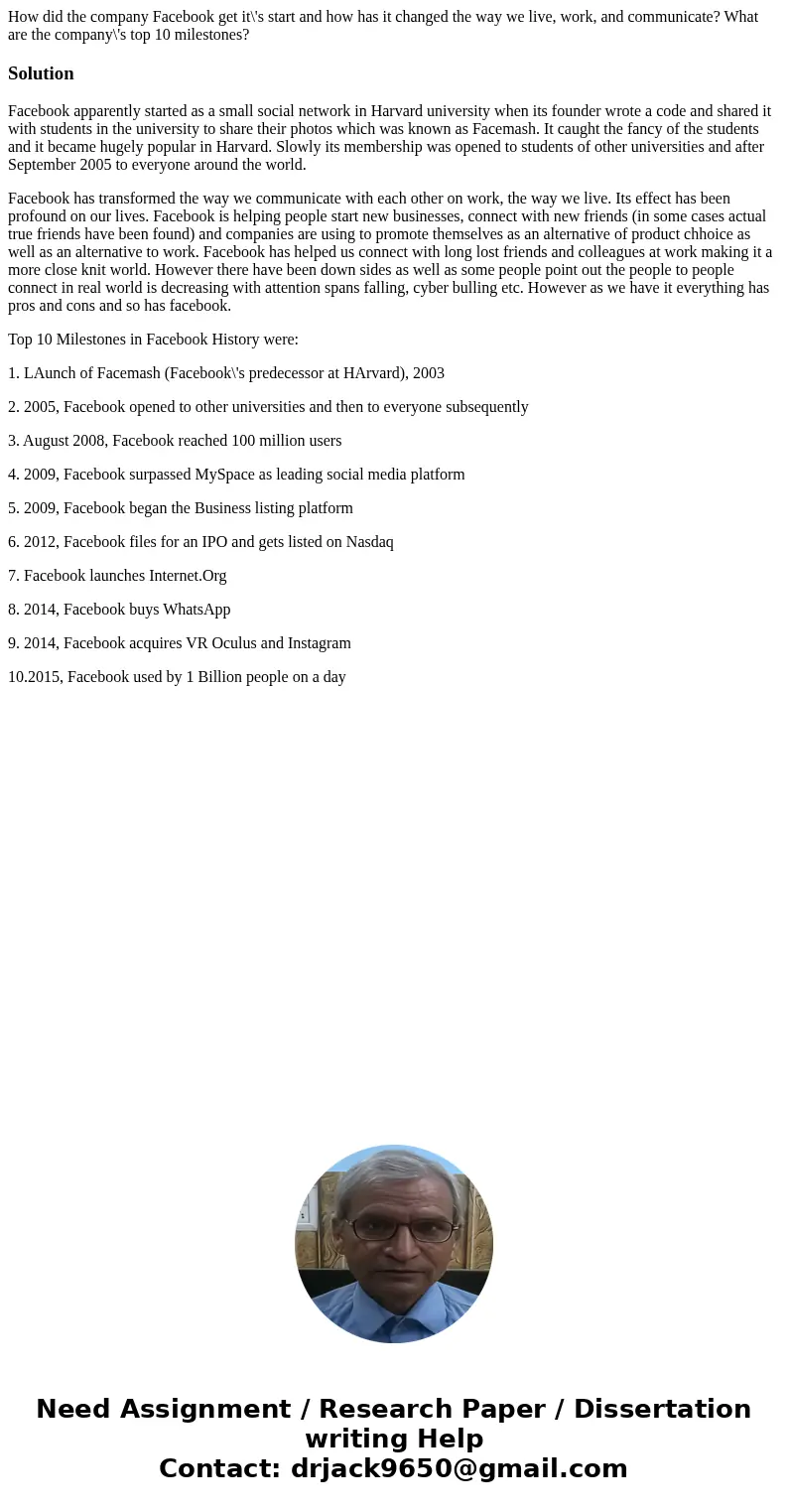 How did the company Facebook get it\'s start and how has it changed the way we live, work, and communicate? What are the company\'s top 10 milestones?SolutionFa How did the company Facebook get it\'s start and how has it changed the way we live, work, and communicate? What are the company\'s top 10 milestones?SolutionFa