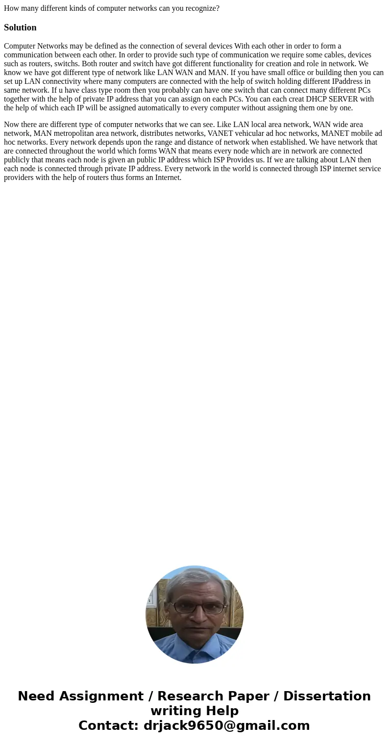 How many different kinds of computer networks can you recognize?SolutionComputer Networks may be defined as the connection of several devices With each other in How many different kinds of computer networks can you recognize?SolutionComputer Networks may be defined as the connection of several devices With each other in
