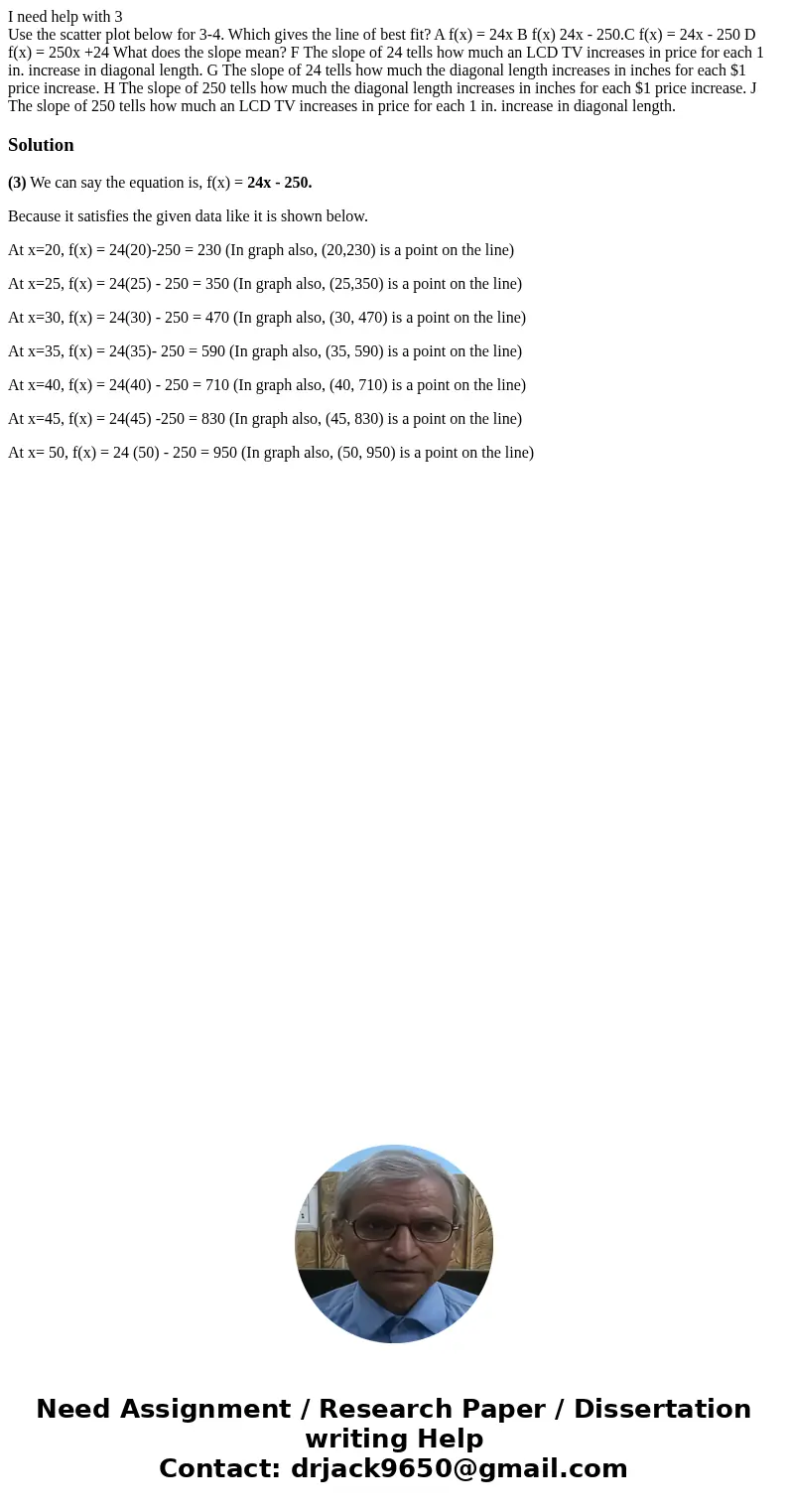 I need help with 3 Use the scatter plot below for 3-4. Which gives the line of best fit? A f(x) = 24x B f(x) 24x - 250.C f(x) = 24x - 250 D f(x) = 250x +24 What