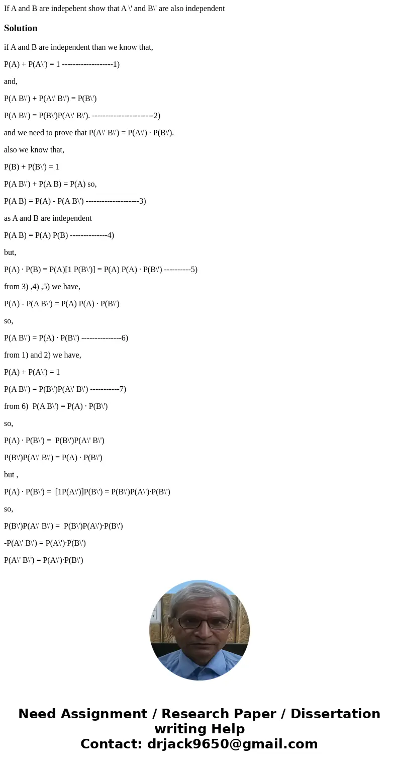 If A and B are indepebent show that A \' and B\' are also independentSolutionif A and B are independent than we know that, P(A) + P(A\') = 1 ------------------- If A and B are indepebent show that A \' and B\' are also independentSolutionif A and B are independent than we know that, P(A) + P(A\') = 1 -------------------
