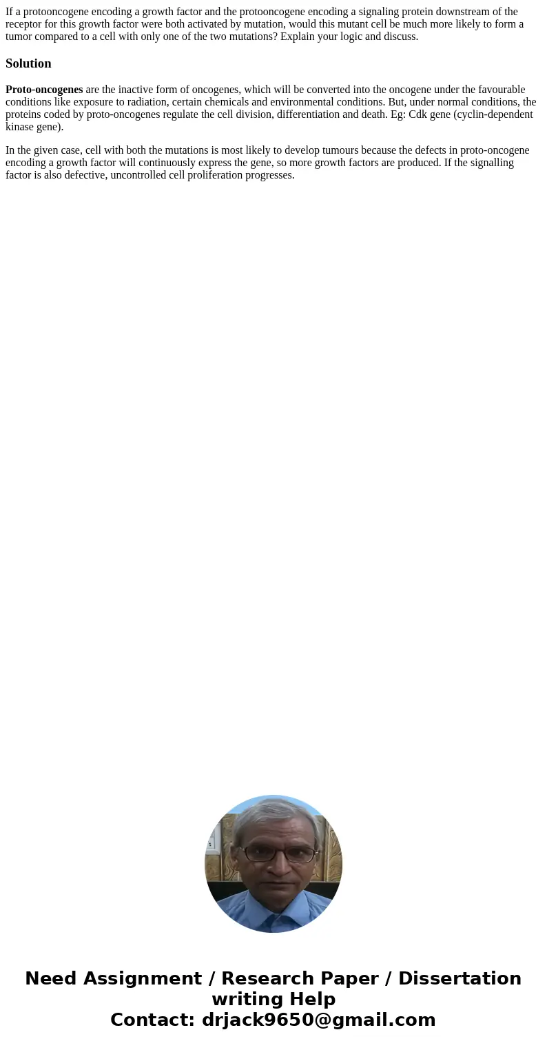 If a protooncogene encoding a growth factor and the protooncogene encoding a signaling protein downstream of the receptor for this growth factor were both acti  If a protooncogene encoding a growth factor and the protooncogene encoding a signaling protein downstream of the receptor for this growth factor were both acti