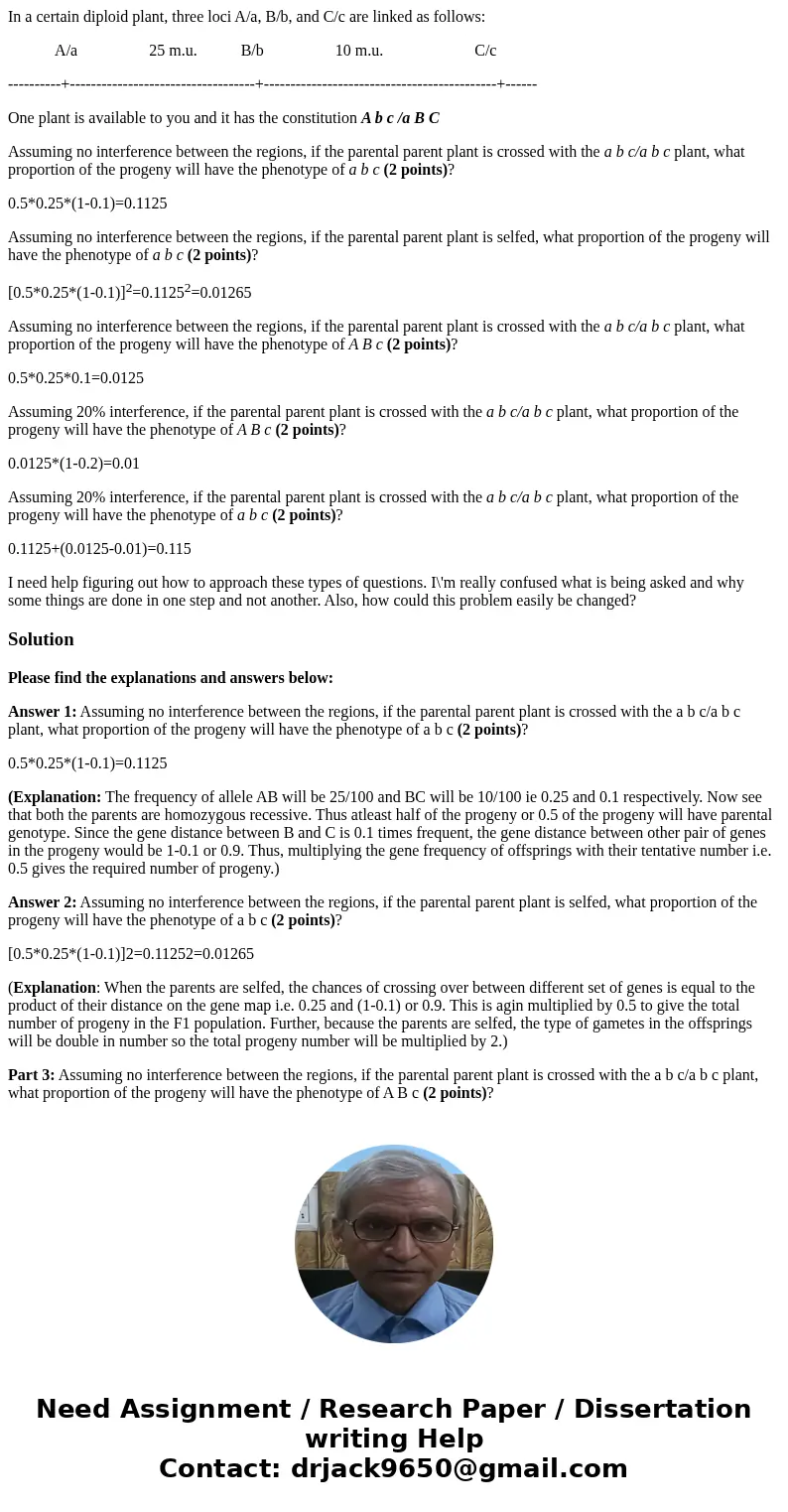 In a certain diploid plant, three loci A/a, B/b, and C/c are linked as follows: A/a 25 m.u. B/b 10 m.u. C/c ----------+-----------------------------------+----- In a certain diploid plant, three loci A/a, B/b, and C/c are linked as follows: A/a 25 m.u. B/b 10 m.u. C/c ----------+-----------------------------------+-----
