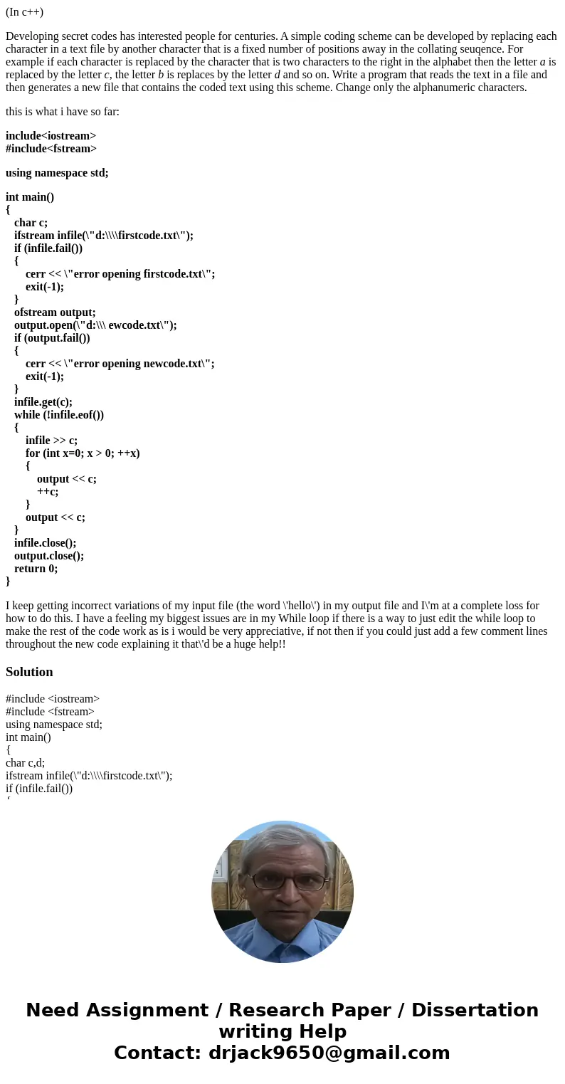 (In c++) Developing secret codes has interested people for centuries. A simple coding scheme can be developed by replacing each character in a text file by anot (In c++) Developing secret codes has interested people for centuries. A simple coding scheme can be developed by replacing each character in a text file by anot