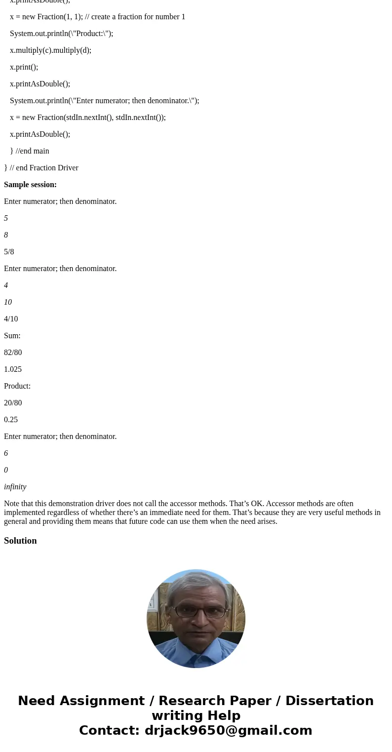 Java Program Given the main method of a driver class, write a Fraction class. Include the following instance methods: add, multiply, print, printAsDouble, and a Java Program Given the main method of a driver class, write a Fraction class. Include the following instance methods: add, multiply, print, printAsDouble, and a