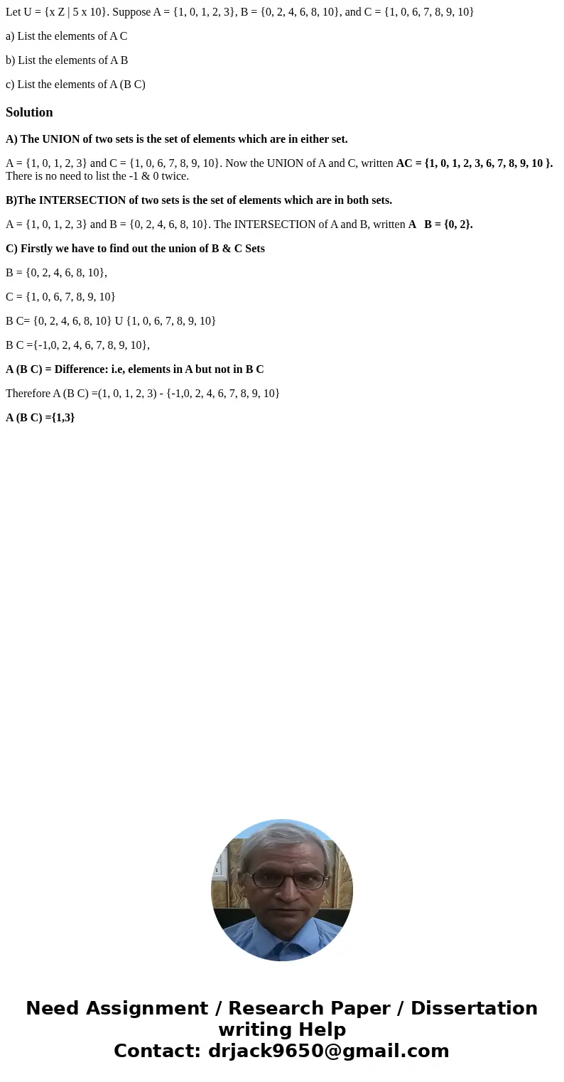 Let U = {x Z | 5 x 10}. Suppose A = {1, 0, 1, 2, 3}, B = {0, 2, 4, 6, 8, 10}, and C = {1, 0, 6, 7, 8, 9, 10} a) List the elements of A C b) List the elements of Let U = {x Z | 5 x 10}. Suppose A = {1, 0, 1, 2, 3}, B = {0, 2, 4, 6, 8, 10}, and C = {1, 0, 6, 7, 8, 9, 10} a) List the elements of A C b) List the elements of