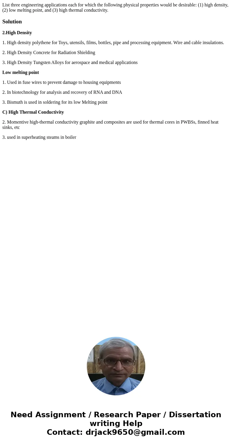 List three engineering applications each for which the following physical properties would be desirable: (1) high density, (2) low melting point, and (3) high t