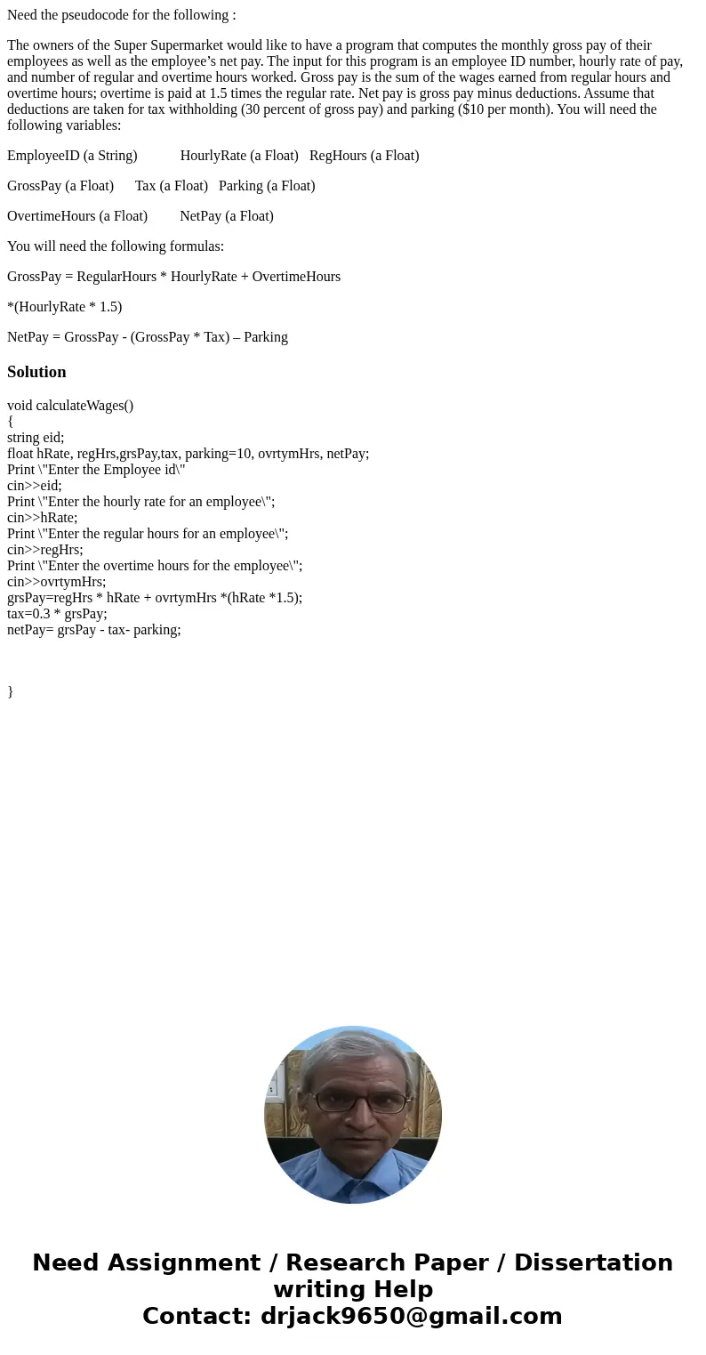Need the pseudocode for the following : The owners of the Super Supermarket would like to have a program that computes the monthly gross pay of their employees  Need the pseudocode for the following : The owners of the Super Supermarket would like to have a program that computes the monthly gross pay of their employees