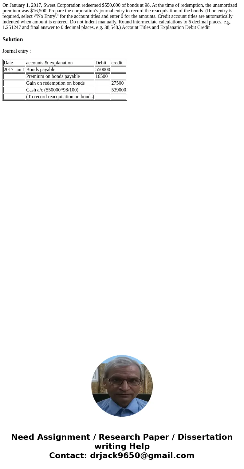 On January 1, 2017, Sweet Corporation redeemed $550,000 of bonds at 98. At the time of redemption, the unamortized premium was $16,500. Prepare the corporation’