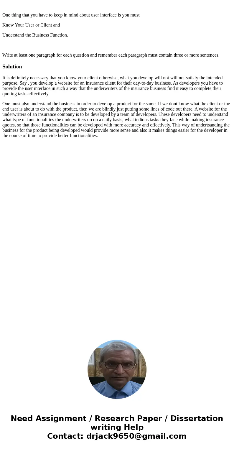 One thing that you have to keep in mind about user interface is you must Know Your User or Client and Understand the Business Function. Write at least one para  One thing that you have to keep in mind about user interface is you must Know Your User or Client and Understand the Business Function. Write at least one para