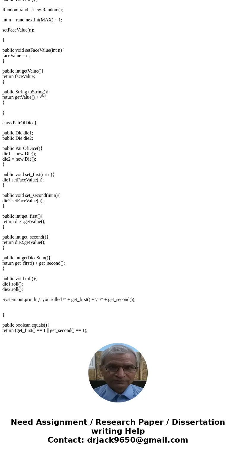 Part 2: Write a Java class called Die (as in the singular of Dice) that represents one die with faces showing values between 1 and 6. It should contain : --one 