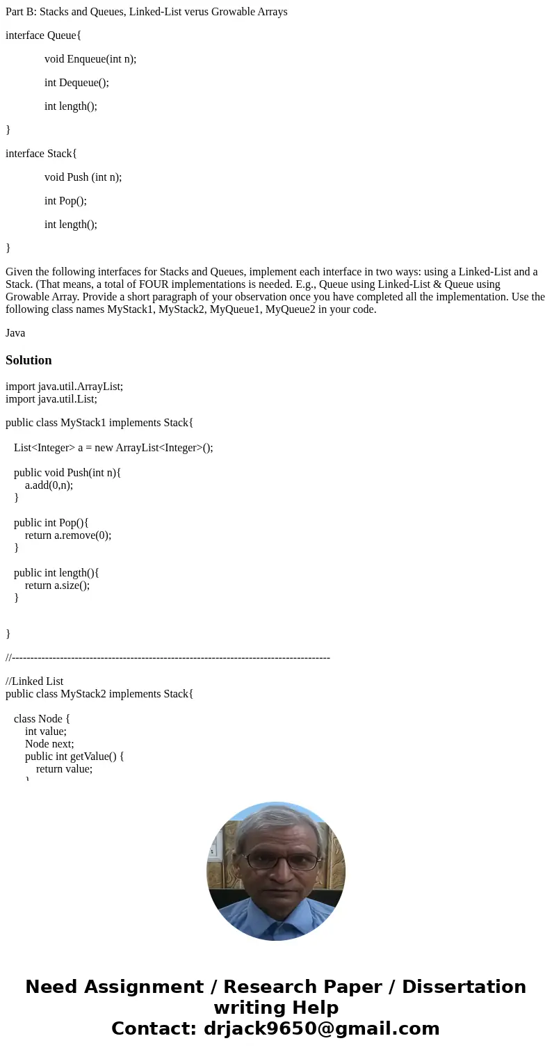 Part B: Stacks and Queues, Linked-List verus Growable Arrays interface Queue{ void Enqueue(int n); int Dequeue(); int length(); } interface Stack{ void Push (in Part B: Stacks and Queues, Linked-List verus Growable Arrays interface Queue{ void Enqueue(int n); int Dequeue(); int length(); } interface Stack{ void Push (in