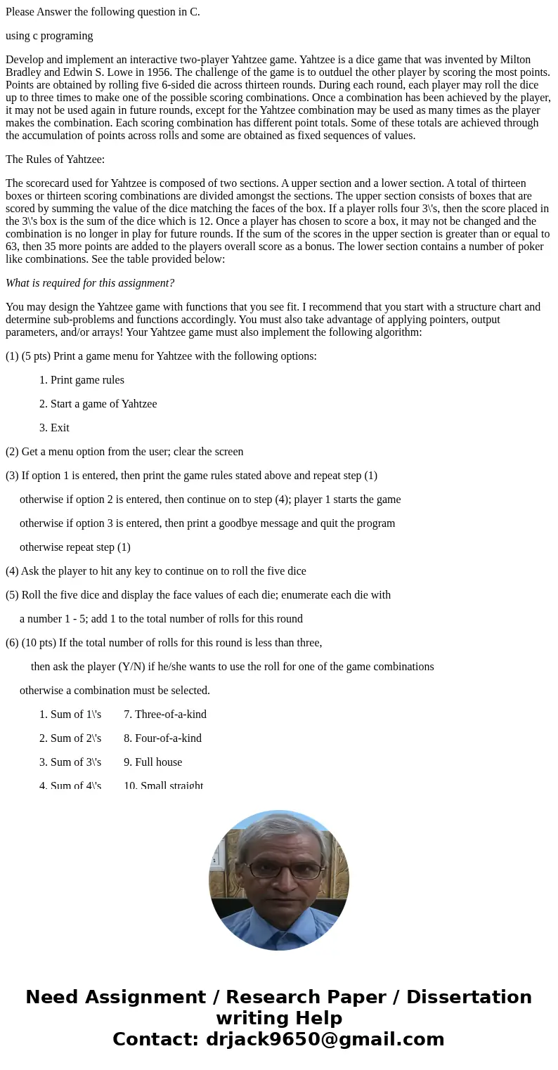 Please Answer the following question in C. using c programing Develop and implement an interactive two-player Yahtzee game. Yahtzee is a dice game that was inve Please Answer the following question in C. using c programing Develop and implement an interactive two-player Yahtzee game. Yahtzee is a dice game that was inve