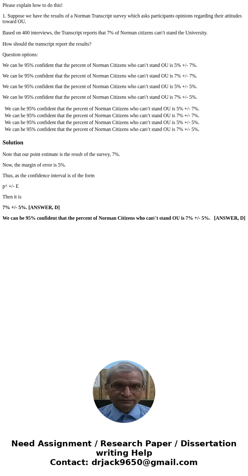 Please explain how to do this! 1. Suppose we have the results of a Norman Transcript survey which asks participants opinions regarding their attitudes toward OU Please explain how to do this! 1. Suppose we have the results of a Norman Transcript survey which asks participants opinions regarding their attitudes toward OU