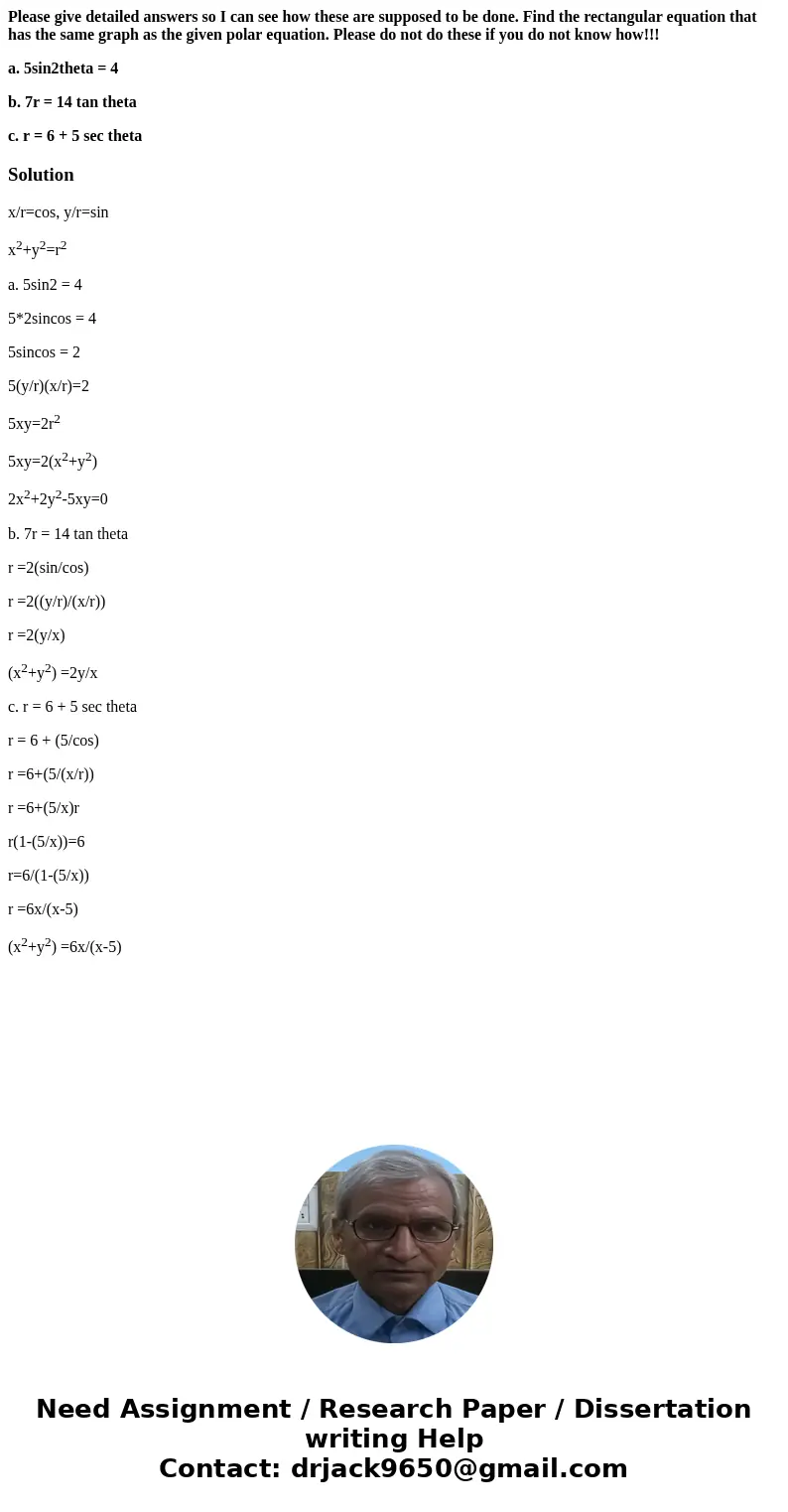 Please give detailed answers so I can see how these are supposed to be done. Find the rectangular equation that has the same graph as the given polar equation.  Please give detailed answers so I can see how these are supposed to be done. Find the rectangular equation that has the same graph as the given polar equation.