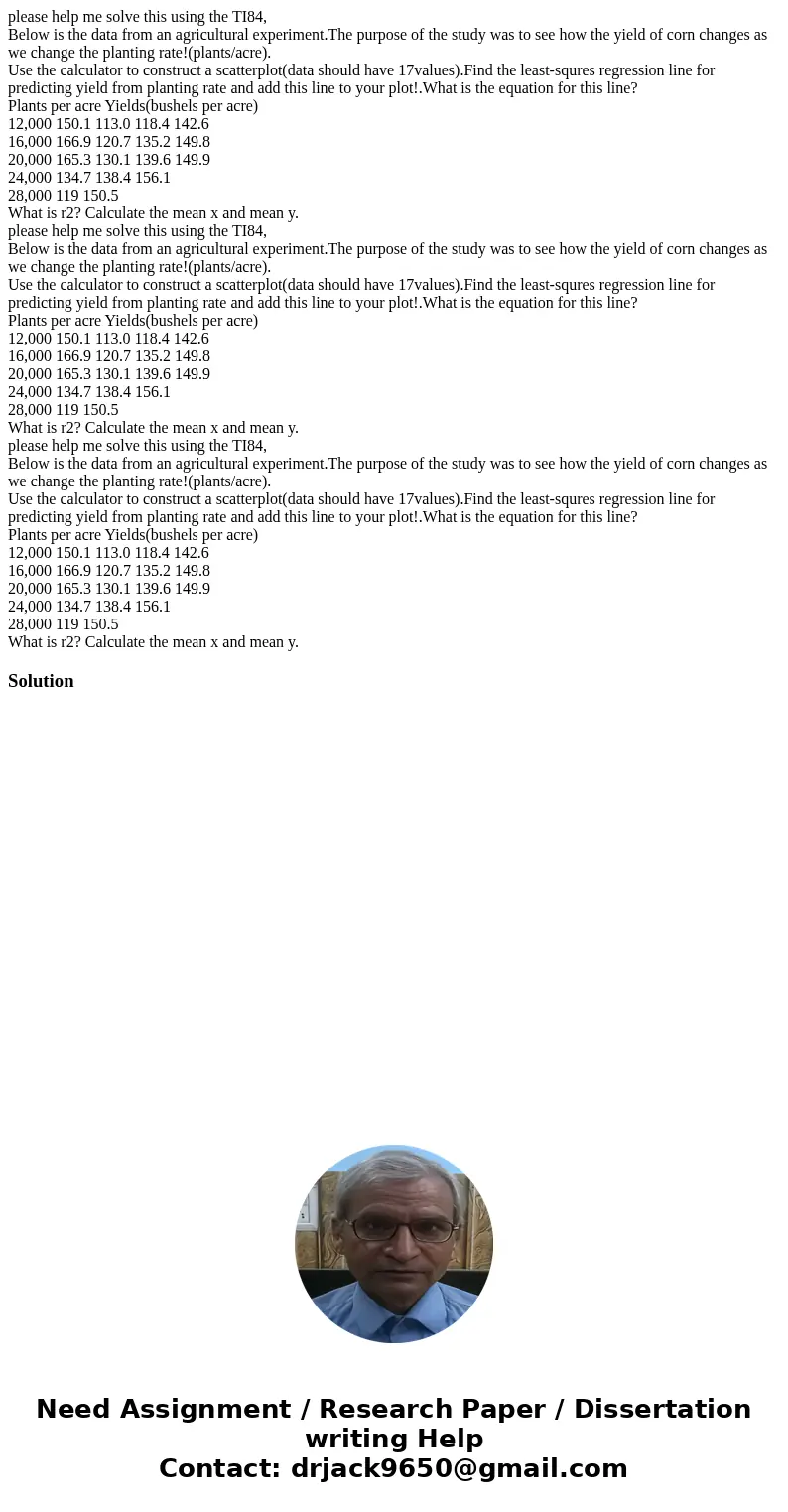 please help me solve this using the TI84, Below is the data from an agricultural experiment.The purpose of the study was to see how the yield of corn changes a  please help me solve this using the TI84, Below is the data from an agricultural experiment.The purpose of the study was to see how the yield of corn changes a
