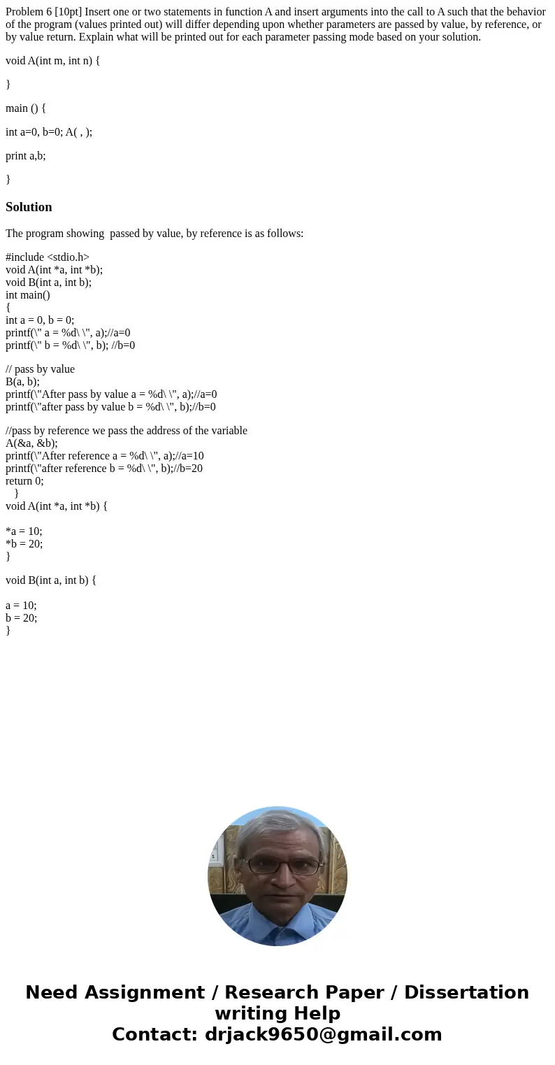 Problem 6 [10pt] Insert one or two statements in function A and insert arguments into the call to A such that the behavior of the program (values printed out) w